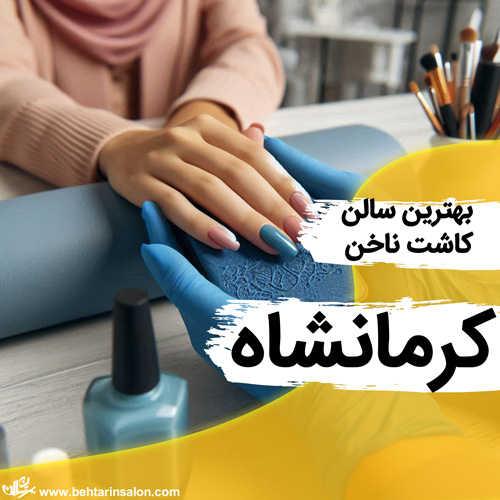 بهترین آرایشگاه های تخصصی کاشت ناخن در کرمانشاه